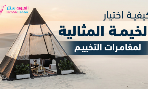 كيفية اختيار الخيمة المثالية لمغامرات التخييم