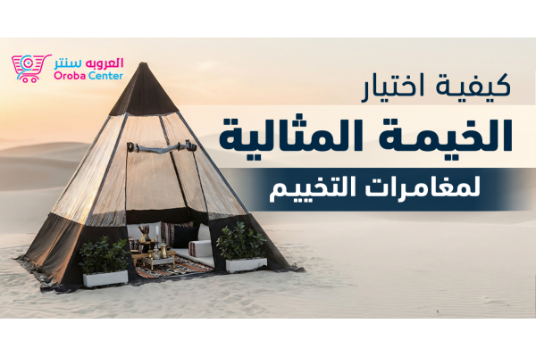 كيفية اختيار الخيمة المثالية لمغامرات التخييم